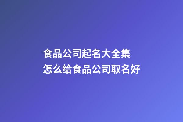 食品公司起名大全集 怎么给食品公司取名好